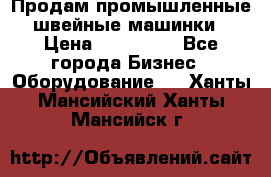 Продам промышленные швейные машинки › Цена ­ 100 000 - Все города Бизнес » Оборудование   . Ханты-Мансийский,Ханты-Мансийск г.